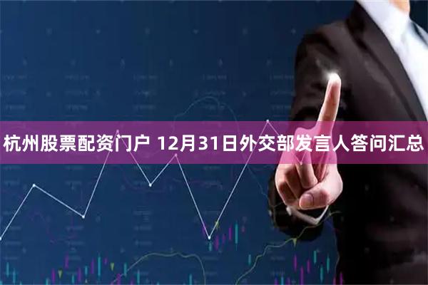 杭州股票配资门户 12月31日外交部发言人答问汇总