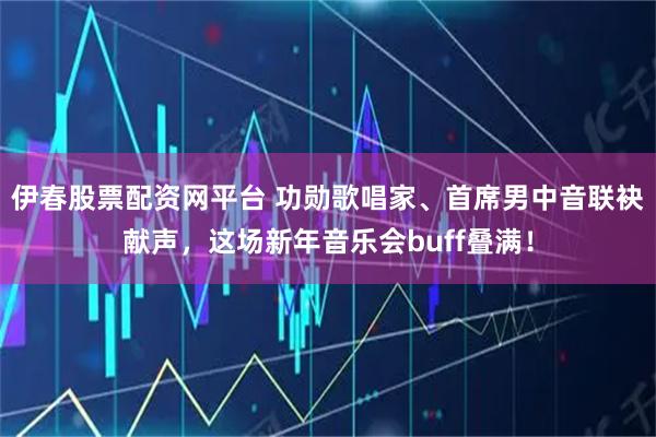 伊春股票配资网平台 功勋歌唱家、首席男中音联袂献声，这场新年音乐会buff叠满！
