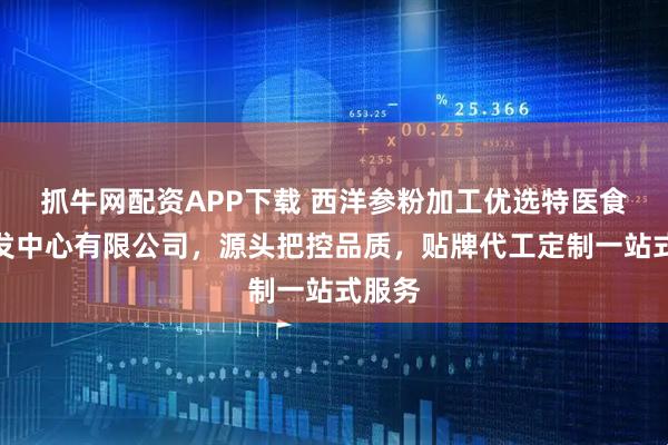 抓牛网配资APP下载 西洋参粉加工优选特医食品研发中心有限公司，源头把控品质，贴牌代工定制一站式服务