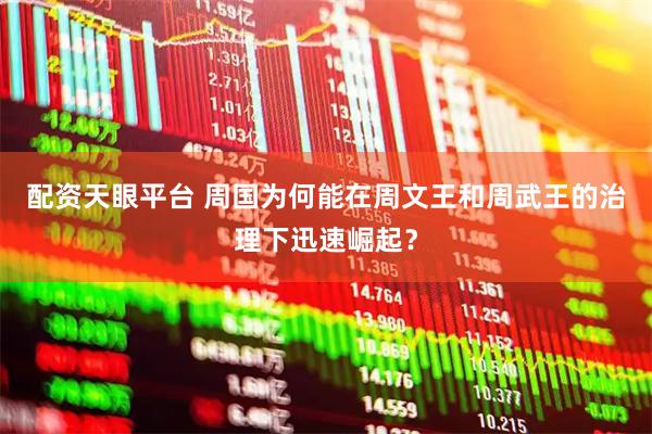 配资天眼平台 周国为何能在周文王和周武王的治理下迅速崛起？