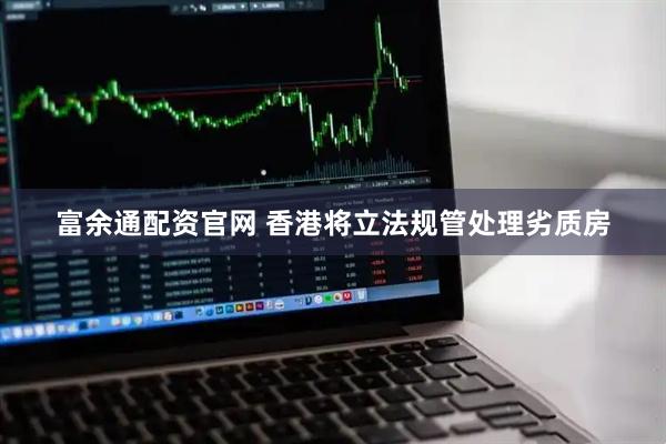 富余通配资官网 香港将立法规管处理劣质房
