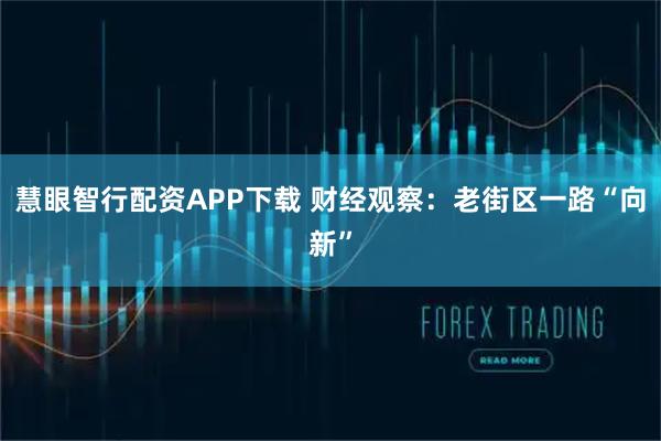 慧眼智行配资APP下载 财经观察：老街区一路“向新”
