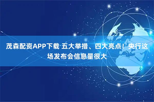 茂森配资APP下载 五大举措、四大亮点！央行这场发布会信息量很大