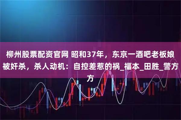 柳州股票配资官网 昭和37年，东京一酒吧老板娘被奸杀，杀人动机：自控差惹的祸_福本_田胜_警方