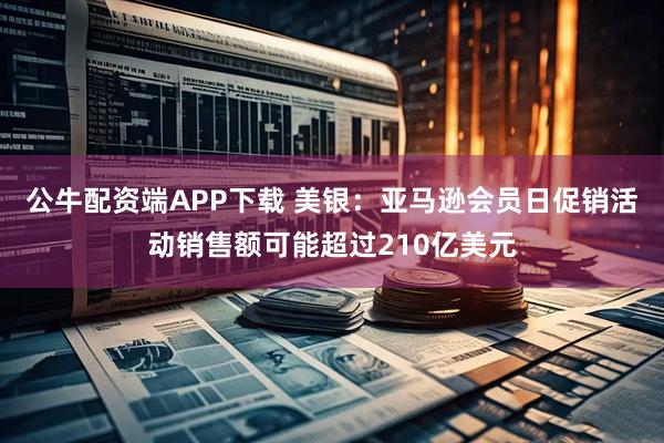 公牛配资端APP下载 美银：亚马逊会员日促销活动销售额可能超过210亿美元