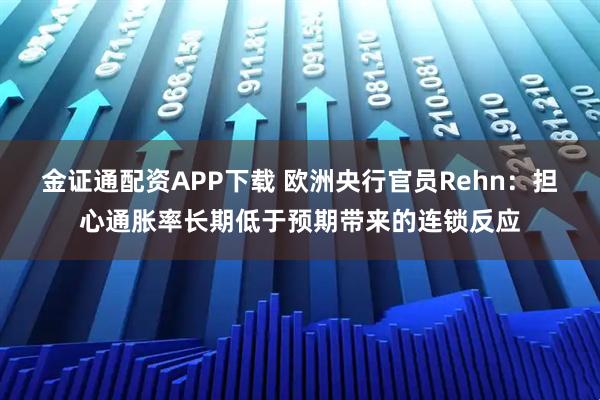 金证通配资APP下载 欧洲央行官员Rehn：担心通胀率长期低于预期带来的连锁反应