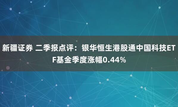 新疆证券 二季报点评：银华恒生港股通中国科技ETF基金季度涨幅0.44%