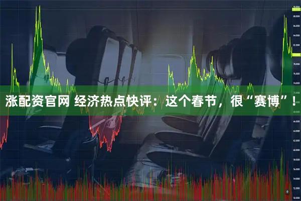 涨配资官网 经济热点快评：这个春节，很“赛博”！