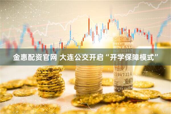 金惠配资官网 大连公交开启“开学保障模式”
